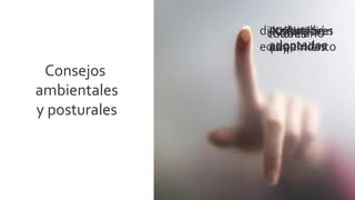 posturas
               distribución
                 costumbres
                 iluminación
                 mobiliario
                colores
                 adoptadas
               equipamiento
                 adquiridas
                 aire
 Consejos
ambientales
y posturales
 