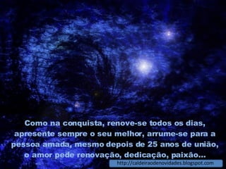 Como na conquista, renove-se todos os dias, apresente sempre o seu melhor, arrume-se para a pessoa amada, mesmo depois de 25 anos de união, o amor pede renovação, dedicação, paixão... http://caldeiraodenovidades.blogspot.com 