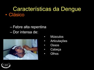 Características da Dengue Clásico Febre alta repentina Dor intensa de: Músculos  Articulações Ossos Cabeça Olhos 