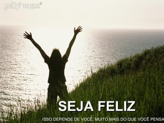 SEJA FELIZSEJA FELIZ
ISSO DEPENDE DE VOCÊ, MUITO MAIS DO QUE VOCÊ PENSA
 
