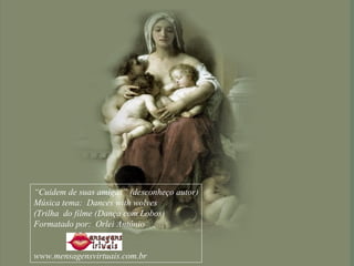 “ Cuidem de suas amigas” (desconheço autor) Música tema:  Dances with wolves  (Trilha  do filme (Dança com Lobos) Formatado por:  Orlei Antônio www.mensagensvirtuais.com.br 