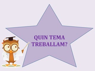 QUIN	
  TEMA	
  
TREBALLAM?	
  	
  
 