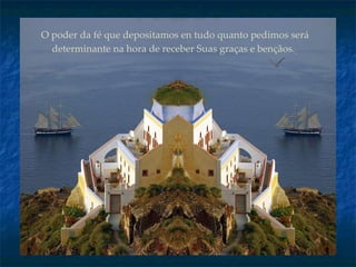 O poder da fé que depositamos en tudo quanto pedimos será determinante na hora de receber Suas graças e bençãos.   