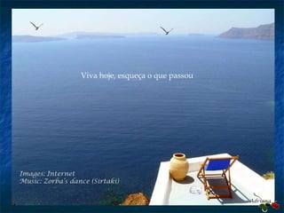 Images: Internet Music: Zorba’s  dance ( Sirtaki) Adriana Viva hoje, esqueça o que passou 