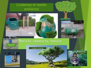Cuidemos el medio
ambiente
Deposita aquí
tu basura
Cuidemos el planeta
Cuidemos nuestro
mundo
 