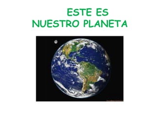 ESTE ES
NUESTRO PLANETA

 