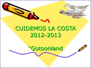 CUIDEMOS LA COSTACUIDEMOS LA COSTA
2012-20132012-2013
“Gotoonland“Gotoonland
 