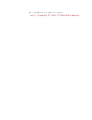 Ella nos da la vida, y nosotros: ¡Amor!
Autor: Diego Rojas, 6º Grado, IEP Señor de los Milagros
 