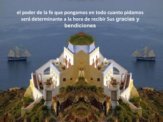 el poder de la fe que pongamos en todo cuanto pidamos
  será determinante a la hora de recibir Sus gracias y
                      bendiciones
 