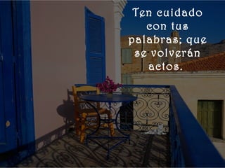    
       Ten cuidado
         con tus
      palabras; que
       se volverán
         actos.
 