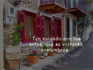   
 




      .Ten cuidado con tus
      actos; que se volverán
          costumbres.
 