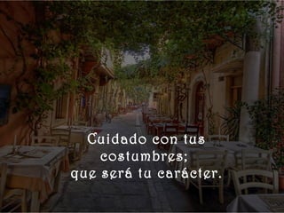    
 




        Cuidado con tus
          costumbres;
      que será tu carácter.
 