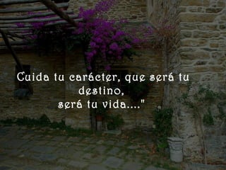    
 




      Cuida tu carácter, que será tu
                destino,
             será tu vida...."
 