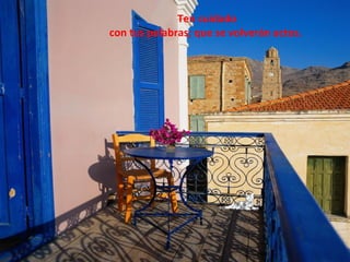 Ten cuidado
con tus palabras; que se volverán actos.
 