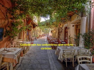 Cuidado con tus costumbres; que será tu
               carácter.
 