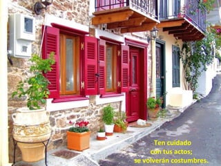 . Ten cuidado
     con tus actos;
se volverán costumbres.
 