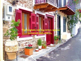 . Ten cuidadocon tus actos; que se
      volverán costumbres.
 