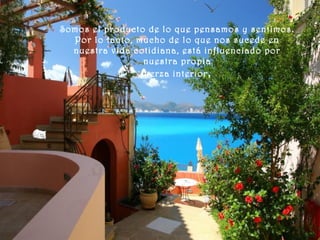 Somos el producto de lo que pensamos y sentimos.
Por lo tanto, mucho de lo que nos sucede en
nuestra vida cotidiana, está influenciado por
nuestra propia
fuerza interior,
 