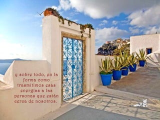 y sobre todo, en la
forma como
trasmitimos esas
energías a las
personas que están
cerca de nosotros.
 