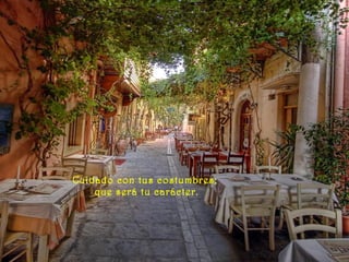 Cuidado con tus costumbres;
que será tu carácter.
 