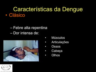 Características da Dengue Clásico Febre alta repentina Dor intensa de: Músculos  Articulações Ossos Cabeça Olhos 