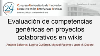 Evaluación de competencias
genéricas en proyectos
colaborativos en wikis
Antonio Balderas, Lorena Gutiérrez, Manuel Palomo y Juan M. Dodero
 