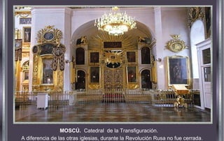 MOSCÚ. Catedral de la Transfiguración.
A diferencia de las otras iglesias, durante la Revolución Rusa no fue cerrada.
 