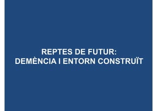 REPTES DE FUTUR:
DEMÈNCIA I ENTORN CONSTRUÏT
 