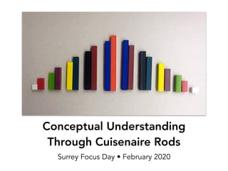 Conceptual Understanding 
Through Cuisenaire Rods
Surrey Focus Day • February 2020
 