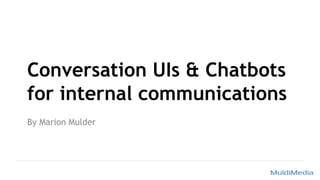 Conversation UIs & Chatbots
for internal communications
By Marion Mulder
 