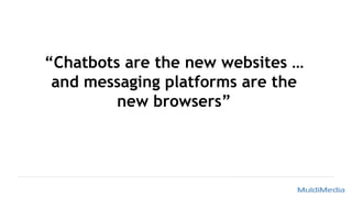 “Chatbots are the new websites …
and messaging platforms are the
new browsers”
 