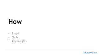How
• Steps
• Tools
• Key insights
 