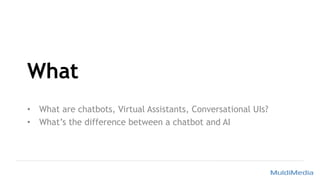 What
• What are chatbots, Virtual Assistants, Conversational UIs?
• What’s the difference between a chatbot and AI
 
