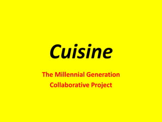 Cuisine
The Millennial Generation
  Collaborative Project
 