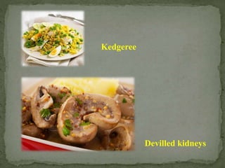 Kedgeree
Devilled kidneys
 