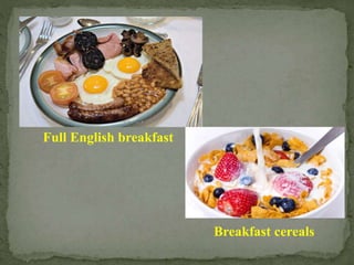 Full English breakfast
Breakfast cereals
 