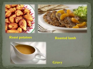 Roast potatoes Roasted lamb
Gravy
 