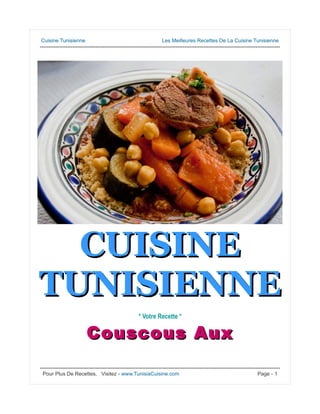 Cuisine Tunisienne Les Meilleures Recettes De La Cuisine Tunisienne
------------------------------------------------------------------------------------------------------------------------------------------
CUISINECUISINE
TUNISIENNETUNISIENNE
* Votre Recette *
CouscousCouscous AuxAux
------------------------------------------------------------------------------------------------------------------------------------------
Pour Plus De Recettes, Visitez - www.TunisiaCuisine.com Page - 1
 