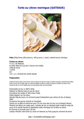 Tarte au citron meringue (GATEAUX)




Pate:250g farine,100 g beurre, 100 g sucre, 1 oeuf,1 sachet levure chimique

Creme au citron:
4 c.à s. de Maîzena
le zeste râpé et le jus de 3 citrons non traités
150g de sucre
3 oeufs
sel
12 c. à c. d’extrait de vanille liquide

Préparation

mettre la farine dans unne terrine avec la levure le beurre coupe en petit morceaux ajouté l'oeuf battu
avec le sucre et le zeste rape d'u citon travaillez la pate la roule en boule la mettre au centre d'un
moule de 30 cm et et l'etalé avec la main piqué avec une fourchette

Préchauffez le four à 180°C (th6)
Délayez la Maîzena dans le jus de citron
Incorporez les zestes et 30cl d’eau froide
Faites épaissir sur feu doux
Ajoutez 50g de sucre, en remuant jusqu’à dissolution puis retirez du feu et laissez
tièdir
Incorporez les jaunes d’oeufs en fouettant
Versez sur la pâte et enfournez pour 20 min puis otez du four en le laissant allumé
Montrez les blancs en neige avec 1 pincée de sel, en ajoutant petit à petit le reste de
sucre et la vanille liquide et répartissez cette meringue sur la tarte au citron
En fournez à nouveau pour 20 min
Laissez refroidir votre tarte au citron et réservez au frais jusqu’au moment de servir


                              http://krimo666.mylivepage.com/
 