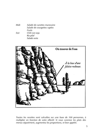 5
Midi Salade de carotte s m arocaine
Salade de courge tte s rapée s
Fruits
Soir Ch ili con soja
Riz pilaf
Salade ve rte
Toute s le s re ce tte s sont calculée s sur une base de 100 pe rsonne s, à
m ultiplie r e n fonction de votre e ffe ctif. Si vous cuisine z le s plats de s
m e nus séparém e nt, augm e nte z le s proportions, e tbon appétit.
 