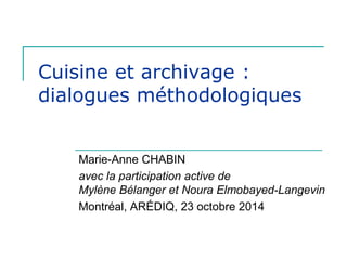 Cuisine et archivage :
dialogues méthodologiques

Marie-Anne CHABIN
avec la participation active de
Mylène Bélanger et Noura Elmobayed-Langevin
Montréal, ARÉDIQ, 23 octobre 2014

 