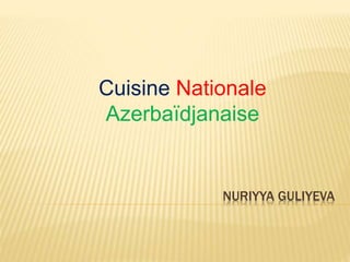NURIYYA GULIYEVA
Cuisine Nationale
Azerbaïdjanaise
 