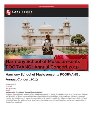 Home  Blog  MUSIC  Harmony School of Music presen...
Harmony School of Music presents
POORVANG : Annual Concert 2019
Harmony School of Music presents POORVANG :
Annual Concert 2019
January 30, 2019
by Banani
with no comment
MUSIC
Soak yourself in the Hindustani Classical Music this Weekend
Hindustani Classical Music is unique in its Time-Raag division concept. 12 noon to 12 midnight is known as the Poorvang part of the day
and 12 midnight to 12 noon is known as the Uttarang. Guru Mrs Chandrima Sanyal Dutta of Harmony School of Music, is a seasoned
musician who trained for over 20 years under maestros like Pandit Mahadev Prasad Mishra of Banaras Gharana and under Pt L K Pandit
of Gwalior Gharana. She has been a former Mega nalist in the popular music show Meri Awaaz Suno and has won many accolades in
shows in India and abroad.
Email:contact@bananivista.com
 