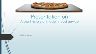 Presentation on
A short history of modern food service
Cuisine theory
 