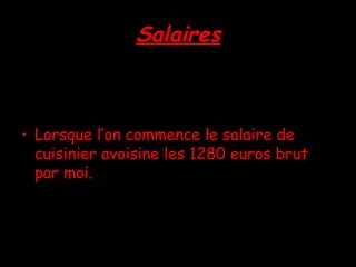 Salaires Lorsque l’on commence le salaire de cuisinier avoisine les 1280 euros brut par moi.  