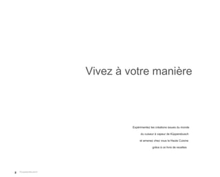 Vivez à votre manière



             Expérimentez les créations issues du monde

                  du cuiseur à vapeur de Küppersbusch

                  et amenez chez vous la Haute Cuisine

                           grâce à ce livre de recettes




2
 