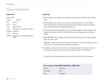 DESSERT


Figues croustillantes
Ingrédients :                                        Préparation

(pour 4 unités)                                      1. Frotter les figues avec un linge humide. Les piquer deux ou trois fois à l’aide d’un cure-dent bien
4 figues             fraiches                           pointu.

50 g         de sucre
                                                     2. Porter à ébullition l’eau, le sucre, le jus de citron et la liqueur pour en faire un sirop. Retirer
50 ml        d’eau                                      ensuite la casserole du feu. Placer les figues dans le sirop et les laisser macérer 15 minutes à
1 CC         de jus de citron                           couvert. Retirer les figues et les égoutter soigneusement.
2 CS         de liqueur, p. ex. Amaretto ou Cassis
                                                     3. Plier chacune des feuilles de pâte filo en deux et y emballer les figues comme des bonbons. Les
4 feuilles   de pâte filo
                                                        disposer sur la plaque en acier inox. Faire fondre le beurre et en badigeonner les bonbons de
1 CS         de beurre
                                                        pâte filo.
4 boules     de glaces p. ex. caramel, pistache ou
             vanille                                 4. EKDG 6800/6900 : Glisser la plaque dans l’espace de cuisson froid au niveau 1 (pour 2 plaques,
                                                        utiliser les niveaux 1 et 5).

                                                        EEBD 6600 : Glisser la plaque dans l’espace de cuisson froid au niveau 2 (pour 2 plaques, utiliser
                                                        les niveaux 2 et 4). Allumer l’appareil et démarrer le programme.

                                                     5. Parallèlement, réduire le sirop de moitié à feu vif. Disposer les figues et les boules de glace sur
                                                        des assiettes et napper le tout d’un peu de sirop de figue chaud. Servir immédiatement.




                                                        On peut bien entendu emballer d’autres fruits. La durée de cuisson varie en conséquence.




                                                       Four à vapeur combiné EKDG 6800/6900 et EEBD 6600

                                                       Fonction                         cuisiner pro

                                                       Température                      200°C

                                                       Durée                            25 minutes



72
 