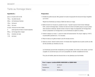DESSERT


Tarte au fromage blanc
Ingrédients :                                      Préparation

(pour un moule de 26 cm Ø)                         1. Emietter les petits biscuits. Bien graisser le moule et saupoudrer les biscuits de façon régulière
150 g   de petits biscuits                            sur le fond.

250 g   de framboises fraiches
                                                      Répartir les framboises par dessus. Battre les blancs en neige.
125 g   de beurre
                                                   2. Battre le beurre en mousse et y ajouter le sucre. Y ajouter le jaune d’oeuf et bien mélanger.
100 g   de sucre
                                                      Enfin, verser le fromage blanc, l’amidon de maïs et le kirsch et fouetter jusqu’à ce que la prépa-
Un peu d’écorce de citron râpée
                                                      ration devienne crémeuse. Ajouter le blanc d’oeuf en neige à la préparation de fromage blanc.
3       oeufs (jaunes et blancs d’oeufs séparés)
                                                      Verser la préparation au fromage blanc sur les framboises et aplanir la surface.
500 g   de fromage blanc maigre
45 g    d’amidon de maïs                           3. Insérer la plaque au niveau 1. Lancer le mode de fonctionnement “Air chaud” (réglé sur 150°C)
                                                      et préchauffer (pendant env. 3 1/2 minutes)
1 CS    de kirsch

                                                   4. Placer la tarte sur la grille et laisser cuire 50 minutes environ.

                                                   5. Après la cuisson, laisser la tarte environ 10 minutes dans l’appareil avec la porte ouverte car elle
                                                      est très sensible aux vibrations et à l’air.




                                                      Les framboises peuvent être remplacées par des groseilles, des mûres ou des cerises. Les fruits
                                                      congelés ne conviennent pas car ils sont susceptibles de ramollir complètement le fond.


                                                      Pour plus de facilité, placer les biscuits dans un sac plastique pour les émietter.




                                                     Four à vapeur combiné EKDG 6800/6900 et EEBD 6600

                                                     Fonction                       air chaud

                                                     Température                    150°C

                                                     Durée                          50 minutes



                                                                                                                                                75
 