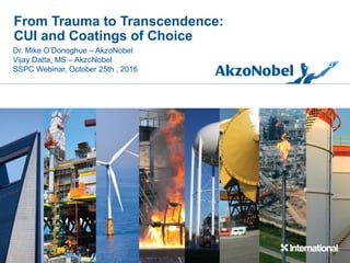 From Trauma to Transcendence:
CUI and Coatings of Choice
Dr. Mike O’Donoghue – AkzoNobel
Vijay Datta, MS – AkzoNobel
SSPC Webinar, October 25th , 2016
 