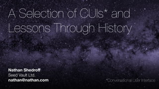 A Selection of CUIs* and
Lessons Through History
Nathan Shedroﬀ
Seed Vault Ltd.
nathan@nathan.com *Conversational User Interface
 